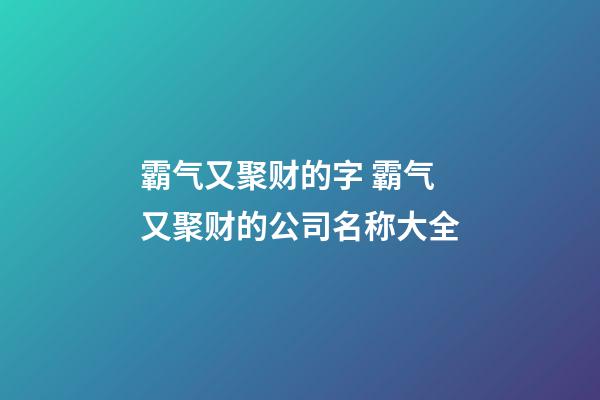 霸气又聚财的字 霸气又聚财的公司名称大全
